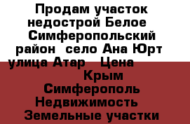 Продам участок недострой Белое 6 Симферопольский район, село Ана-Юрт, улица Атар › Цена ­ 2 600 000 - Крым, Симферополь Недвижимость » Земельные участки продажа   